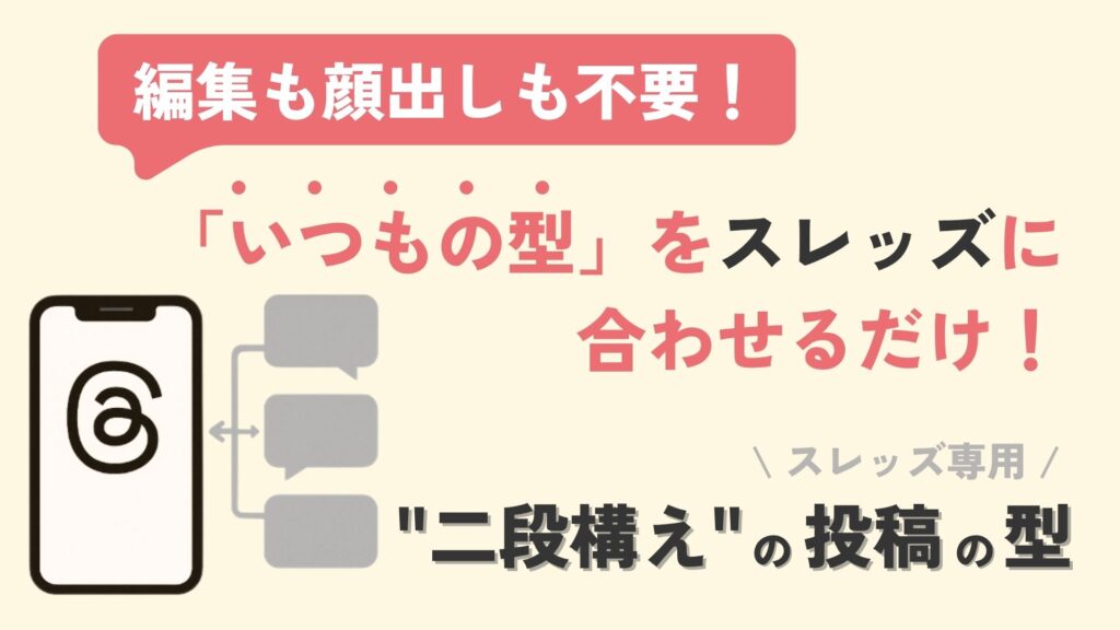 編集も顔出しも不要！「いつもの型」をスレッズの特性に合わせるだけ 